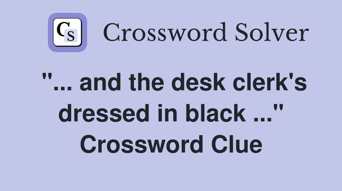 and the desk clerk's dressed in black" Crossword Clue Answers